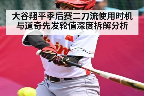 大谷翔平季后赛二刀流使用时机与道奇先发轮值深度拆解分析