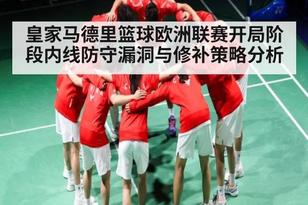 皇家马德里篮球欧洲联赛开局阶段内线防守漏洞与修补策略分析