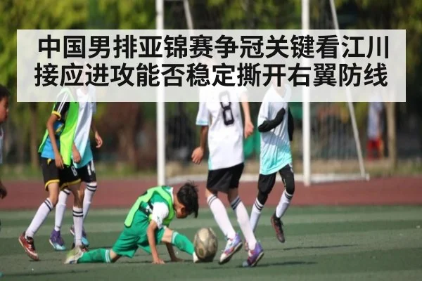 中国男排亚锦赛争冠关键看江川接应进攻能否稳定撕开右翼防线